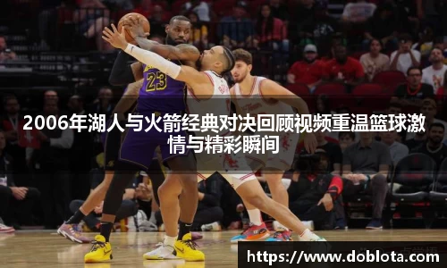 2006年湖人与火箭经典对决回顾视频重温篮球激情与精彩瞬间