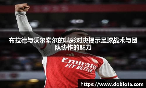 布拉德与沃尔索尔的精彩对决揭示足球战术与团队协作的魅力