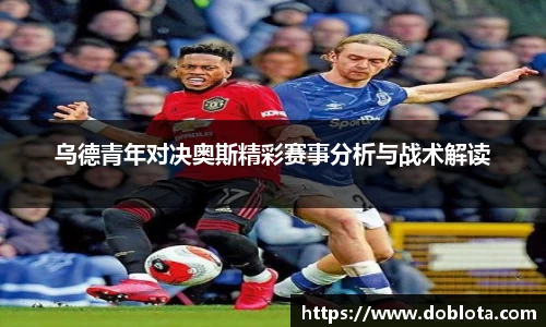 乌德青年对决奥斯精彩赛事分析与战术解读